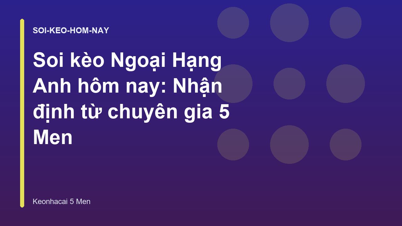 Soi kèo Ngoại Hạng Anh hôm nay: Nhận định từ chuyên gia 5 Men